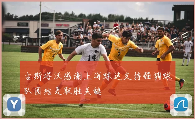 古斯塔沃感谢上海球迷支持强调球队团结是取胜关键