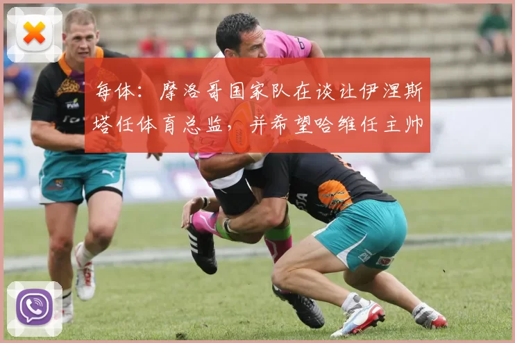 每体：摩洛哥国家队在谈让伊涅斯塔任体育总监，并希望哈维任主帅