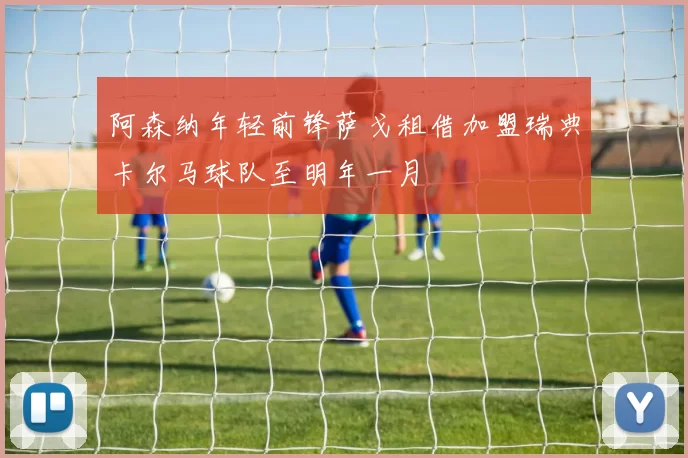阿森纳年轻前锋萨戈租借加盟瑞典卡尔马球队至明年一月