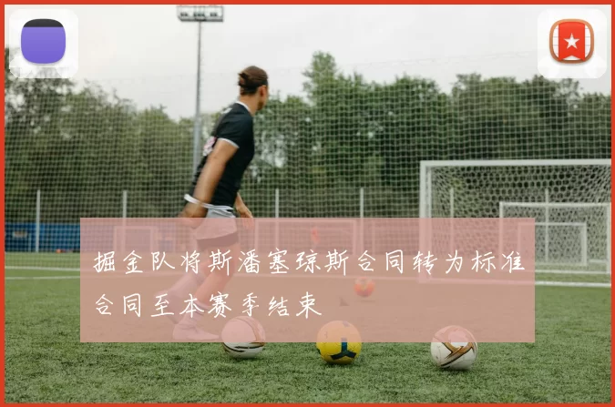 掘金队将斯潘塞琼斯合同转为标准合同至本赛季结束