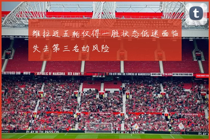 维拉近五轮仅得一胜状态低迷面临失去第三名的风险