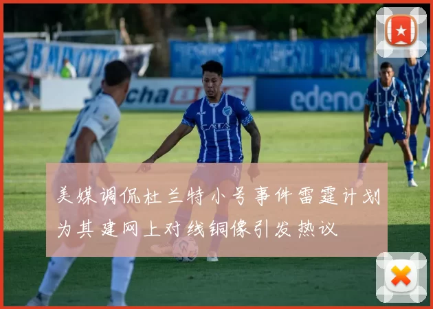 美媒调侃杜兰特小号事件雷霆计划为其建网上对线铜像引发热议