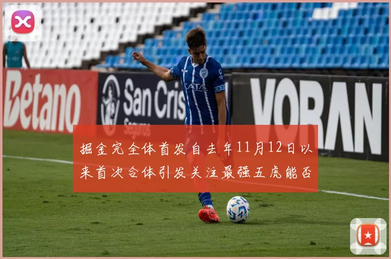 掘金完全体首发自去年11月12日以来首次合体引发关注最强五虎能否重现辉煌
