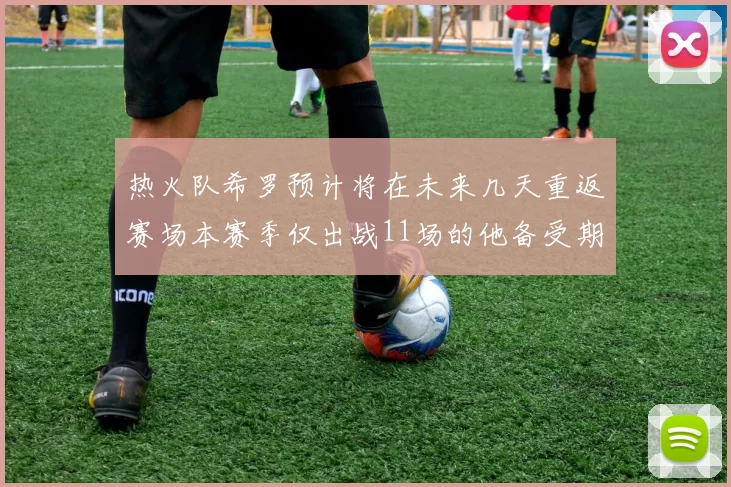 热火队希罗预计将在未来几天重返赛场本赛季仅出战11场的他备受期待